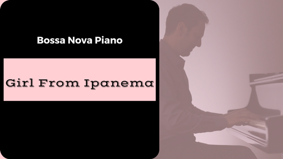 Bossa Nova Piano – Girl From Ipanema