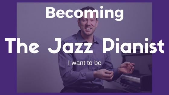 Becoming the jazz pianist I want to be…